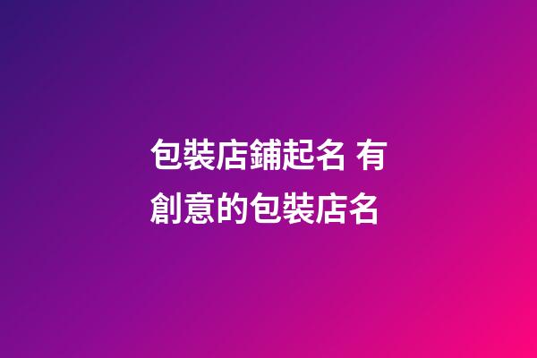 包裝店鋪起名 有創意的包裝店名-第1張-店鋪起名-玄機派